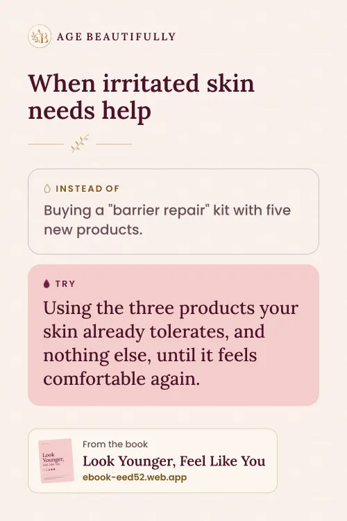 When irritated skin needs help. Instead of: Buying a "barrier repair" kit with five new products. Try: Using the three products your skin already tolerates, and nothing else, until it feels comfortable again.